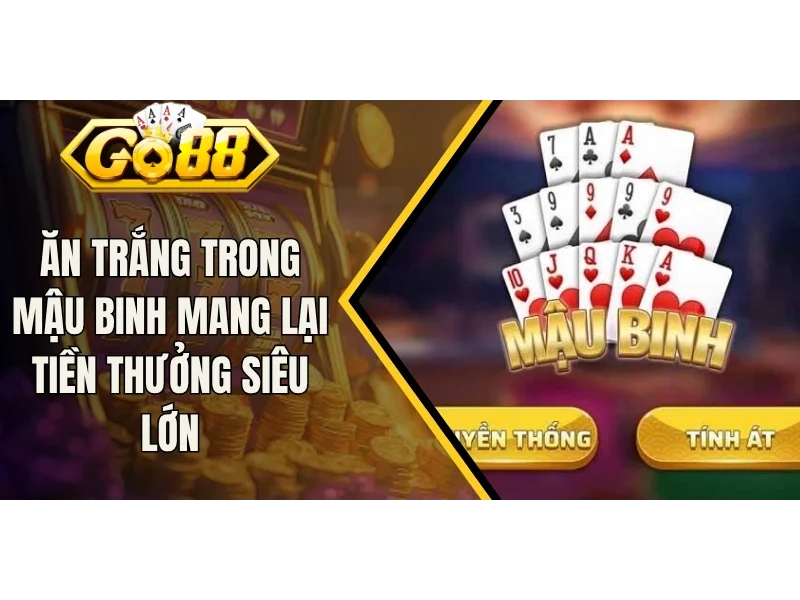 Ăn Trắng Trong Mậu Binh Mang Lại Tiền Thưởng Siêu Lớn
