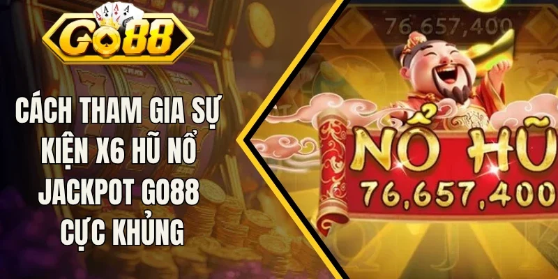 Cách Tham Gia Sự Kiện X6 Hũ Nổ Jackpot Go88 Cực Khủng