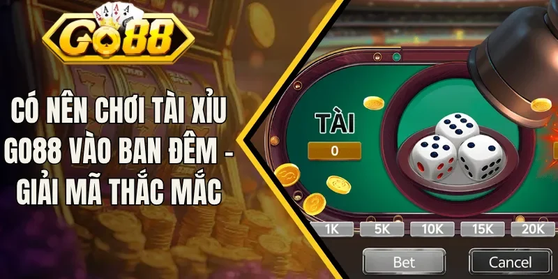 Có Nên Chơi Tài Xỉu Go88 Vào Ban Đêm - Giải Mã Thắc Mắc