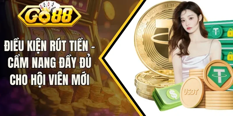 Điều Kiện Rút Tiền - Cẩm Nang Đầy Đủ Cho Hội Viên Mới
