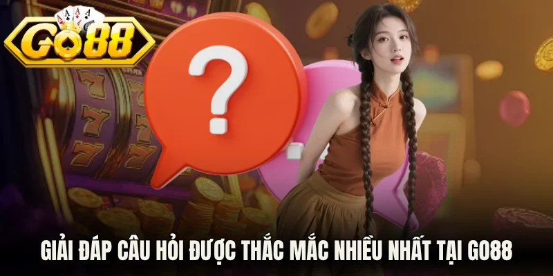 Giải đáp câu hỏi được thắc mắc nhiều nhất tại Go88