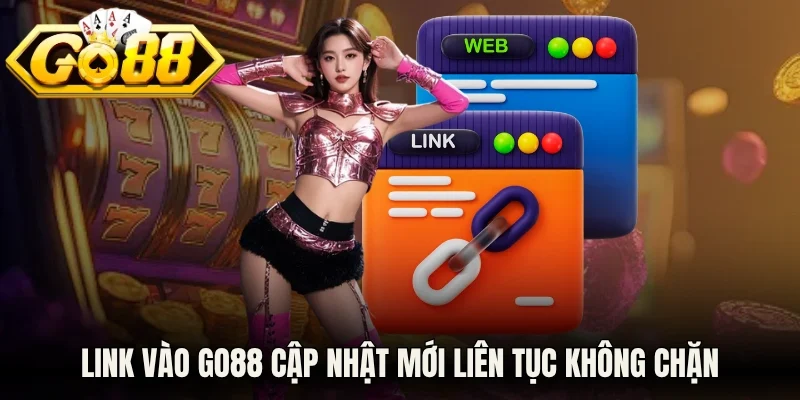 Link vào Go88 cập nhật mới liên tục cho anh em bet thủ vào không chặn