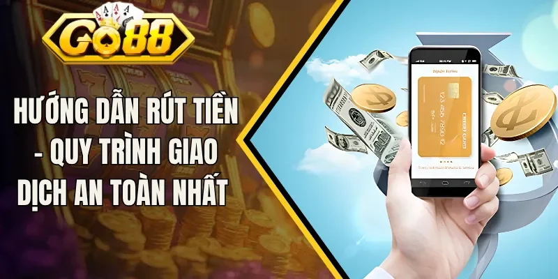 Hướng Dẫn Rút Tiền - Quy Trình Giao Dịch An Toàn Nhất