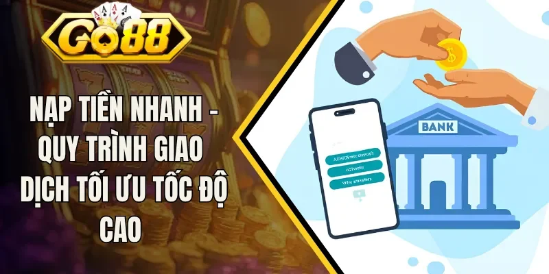 Nạp Tiền Nhanh - Quy Trình Giao Dịch Tối Ưu Tốc Độ Cao