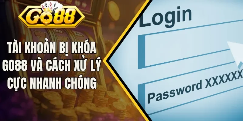 Tài Khoản Bị Khóa Go88 Và Cách Xử Lý Cực Nhanh Chóng
