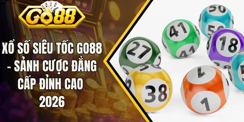 Xổ Số Siêu Tốc Go88 - Sảnh Cược Đẳng Cấp Đỉnh Cao 2026
